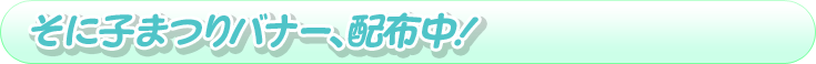 そに子まつりバナー、配布中!