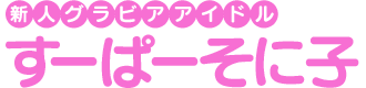 新人グラビアアイドル“すーぱーそに子”
