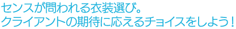 センスが問われる衣装選び。クライアントの期待に応えるチョイスをしよう!