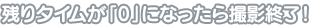 残りタイムが「0」になったら撮影終了！