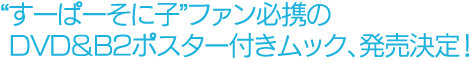 “すーぱーそに子”ファン必携のDVD&B2ポスター付きムック、発売決定!