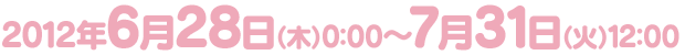 2012年6月28日(木)0:00〜7月31日(火)12:00